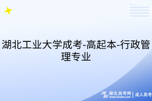 湖北工业大学成考-高起本-行政管理专业