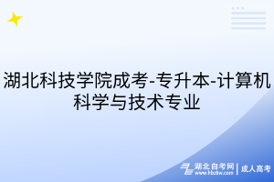 湖北科技学院成考-专升本-计算机科学与技术专业