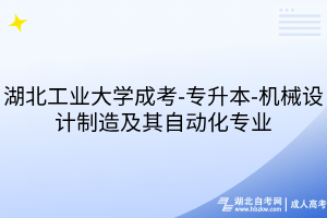 湖北工业大学成考-专升本-机械设计制造及其自动化专业
