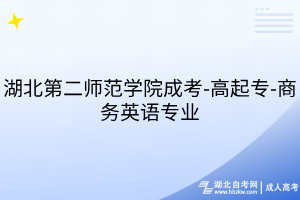 湖北第二师范学院成考-高起专-商务英语专业