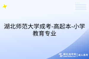 湖北师范大学成考-高起本-小学教育专业