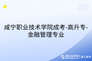 咸宁职业技术学院成考-高升专-金融管理专业