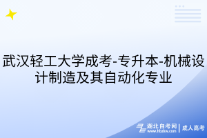 武汉轻工大学成考-专升本-机械设计制造及其自动化专业