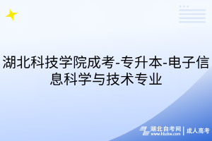 湖北科技学院成考-专升本-电子信息科学与技术专业