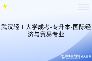 武汉轻工大学成考-专升本-国际经济与贸易专业