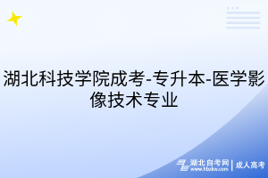 湖北科技学院成考-专升本-医学影像技术专业