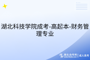 湖北科技学院成考-高起本-财务管理专业