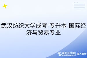 武汉纺织大学成考-专升本-国际经济与贸易专业