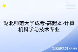 湖北师范大学成考-高起本-计算机科学与技术专业