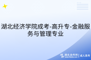 湖北经济学院成考-高升专-金融服务与管理专业