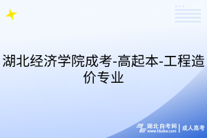 湖北经济学院成考-高起本-工程造价专业