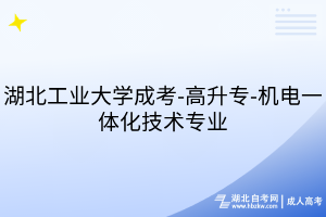 湖北工业大学成考-高升专-机电一体化技术专业