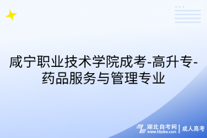 咸宁职业技术学院成考-高升专-药品服务与管理专业