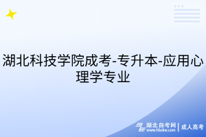 湖北科技学院成考-专升本-应用心理学专业