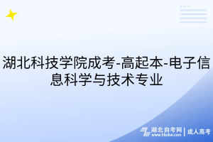 湖北科技学院成考-高起本-电子信息科学与技术专业