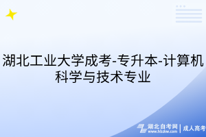 湖北工业大学成考-专升本-计算机科学与技术专业