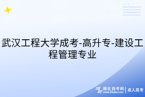 武汉工程大学成考-高升专-建设工程管理专业