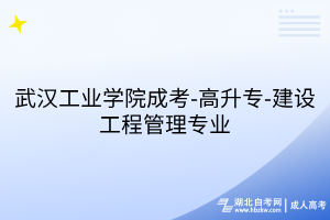 武汉工业学院成考-高升专-建设工程管理专业