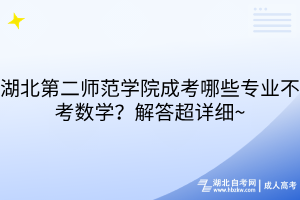 湖北第二师范学院成考哪些专业不考数学？解答超详细~