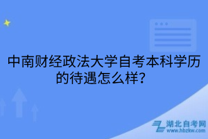 中南财经政法大学自考本科学历的待遇怎么样？