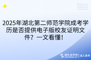 2025年湖北第二师范学院成考学历是否提供电子版校友证明文件？一文看懂！