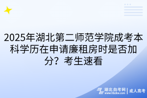 2025年湖北第二师范学院成考本科学历在申请廉租房时是否加分？考生速看