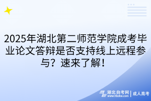 2025年湖北第二师范学院成考毕业论文答辩是否支持线上远程参与？速来了解！