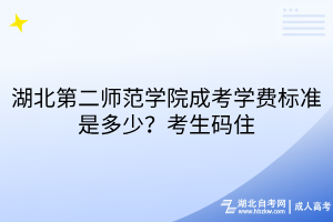 湖北第二师范学院成考学费标准是多少？考生码住