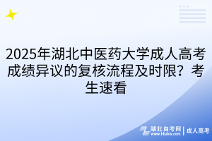 2025年湖北中医药大学成人高考成绩异议的复核流程及时限？考生速看