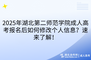 2025年湖北第二师范学院成人高考报名后如何修改个人信息？速来了解！