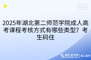 2025年湖北第二师范学院成人高考课程考核方式有哪些类型？考生码住