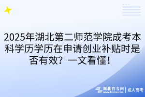 2025年湖北第二师范学院成考本科学历学历在申请创业补贴时是否有效？一文看懂！