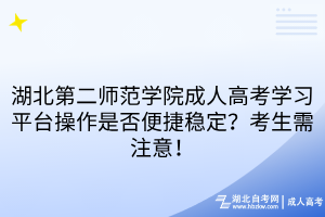 湖北第二师范学院成人高考学习平台操作是否便捷稳定？考生需注意！