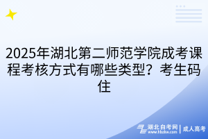 2025年湖北第二师范学院成考课程考核方式有哪些类型？考生码住