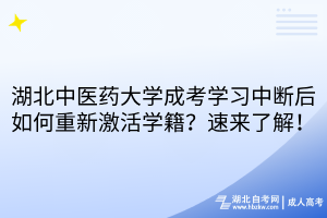 湖北中医药大学成考学习中断后如何重新激活学籍？速来了解！