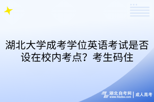 湖北大学成考学位英语考试是否设在校内考点？考生码住