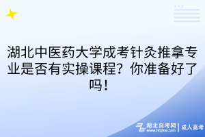 湖北中医药大学成考针灸推拿专业是否有实操课程?你准备好了吗!