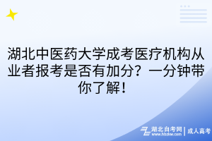 湖北中医药大学成考医疗机构从业者报考是否有加分？一分钟带你了解！
