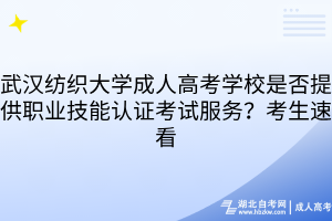 武汉纺织大学成人高考学校是否提供职业技能认证考试服务？考生速看