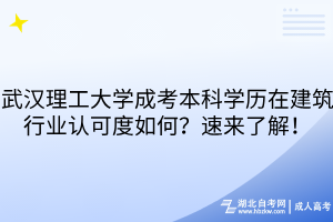 武汉理工大学成考本科学历在建筑行业认可度如何？速来了解！