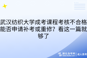 武汉纺织大学成考课程考核不合格能否申请补考或重修？看这一篇就够了