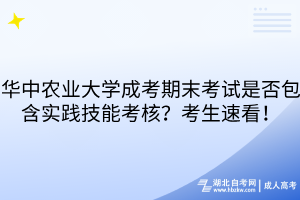 华中农业大学成考期末考试是否包含实践技能考核？考生速看！