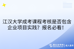 江汉大学成考课程考核是否包含企业项目实践？报名必看！