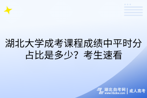 湖北大学成考课程成绩中平时分占比是多少？考生速看