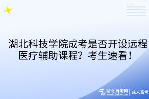 湖北科技学院成考是否开设远程医疗辅助课程？考生速看！