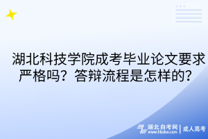 湖北科技学院成考毕业论文要求严格吗？答辩流程是怎样的？