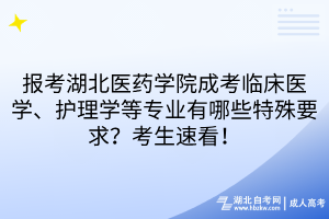 报考湖北医药学院成考临床医学、护理学等专业有哪些特殊要求？考生速看！