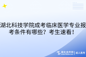 湖北科技学院成考临床医学专业报考条件有哪些？考生速看！
