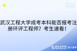 武汉工程大学成考本科能否报考注册环评工程师？考生速看！