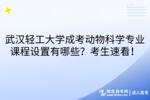 武汉轻工大学成考动物科学专业课程设置有哪些？考生速看！